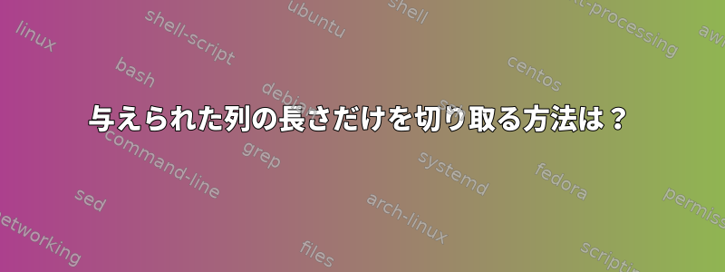 与えられた列の長さだけを切り取る方法は？