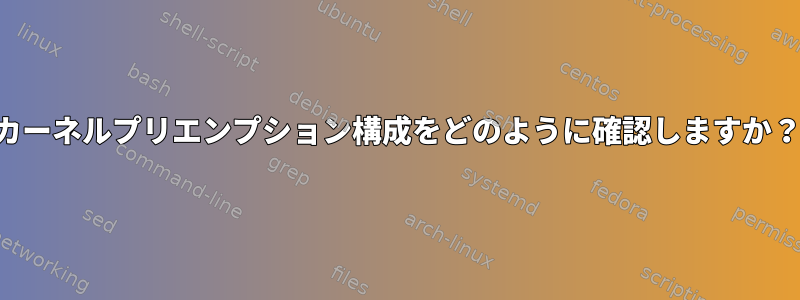 カーネルプリエンプション構成をどのように確認しますか？