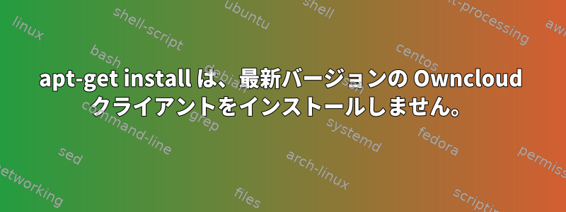 apt-get install は、最新バージョンの Owncloud クライアントをインストールしません。