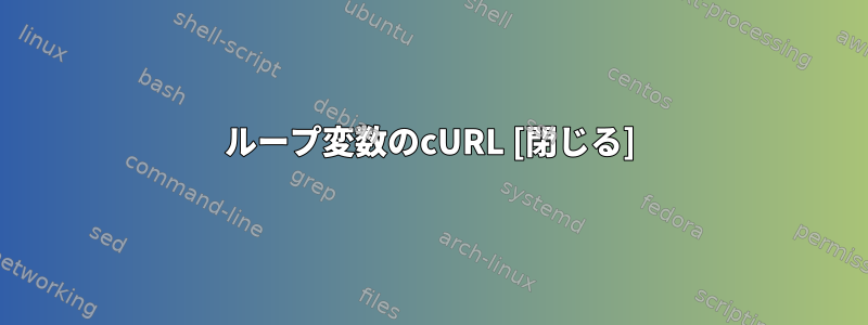 ループ変数のcURL [閉じる]