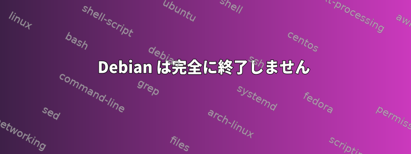 Debian は完全に終了しません