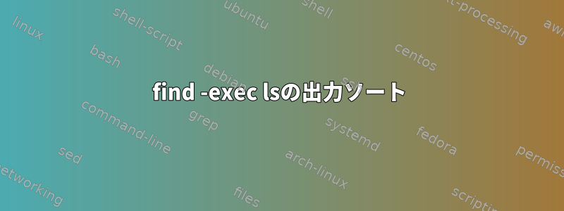 find -exec lsの出力ソート