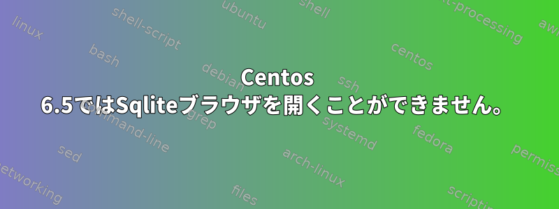 Centos 6.5ではSqliteブラウザを開くことができません。