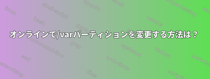 オンラインで/varパーティションを変更する方法は？