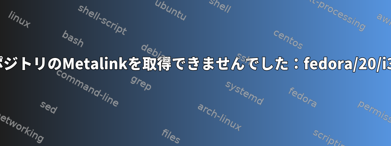 リポジトリのMetalinkを取得できませんでした：fedora/20/i386