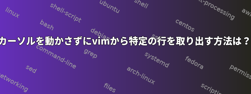 カーソルを動かさずにvimから特定の行を取り出す方法は？