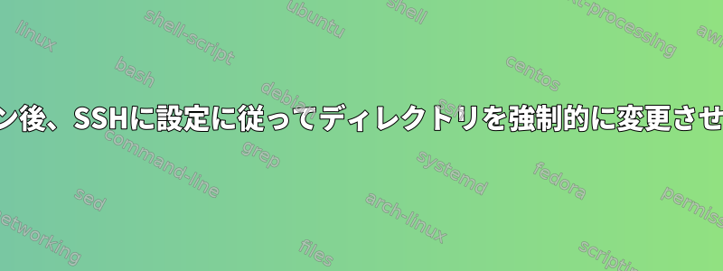 ログイン後、SSHに設定に従ってディレクトリを強制的に変更させます。