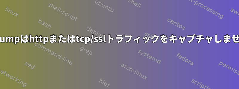 tcpdumpはhttpまたはtcp/sslトラフィックをキャプチャしません。