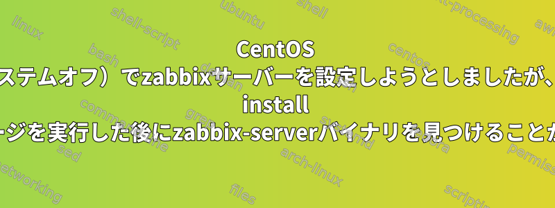 CentOS 6（システムオフ）でzabbixサーバーを設定しようとしましたが、rpm install rpmパッケージを実行した後にzabbix-serverバイナリを見つけることができます。