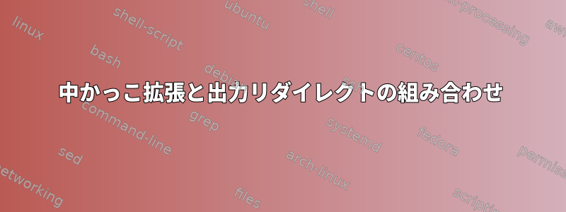 中かっこ拡張と出力リダイレクトの組み合わせ