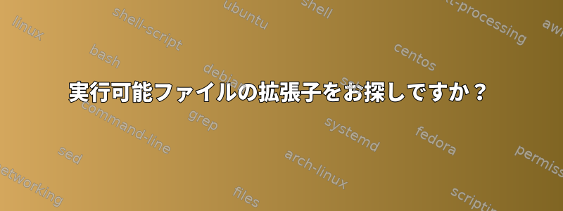 実行可能ファイルの拡張子をお探しですか？