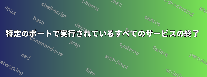 特定のポートで実行されているすべてのサービスの終了