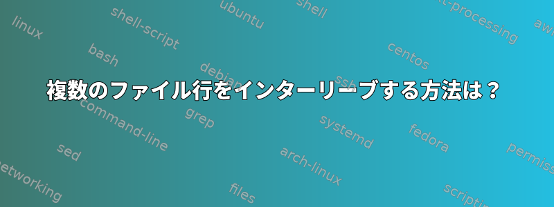 複数のファイル行をインターリーブする方法は？