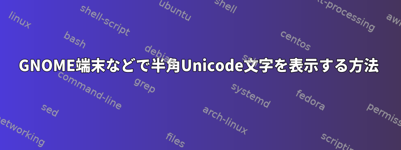 GNOME端末などで半角Unicode文字を表示する方法