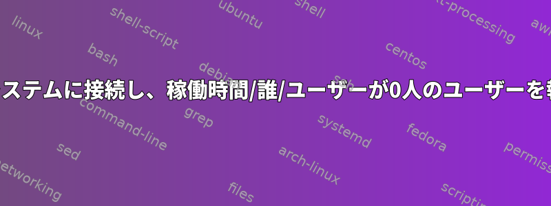 SSHを介してシステムに接続し、稼働時間/誰/ユーザーが0人のユーザーを報告しますか？