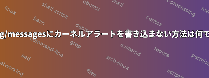 /var/log/messagesにカーネルアラートを書き込まない方法は何ですか？