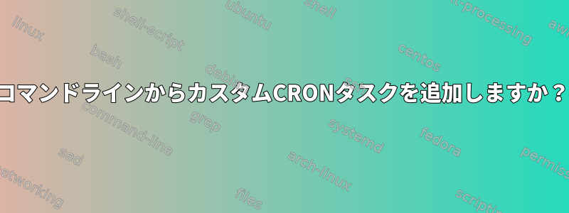 コマンドラインからカスタムCRONタスクを追加しますか？