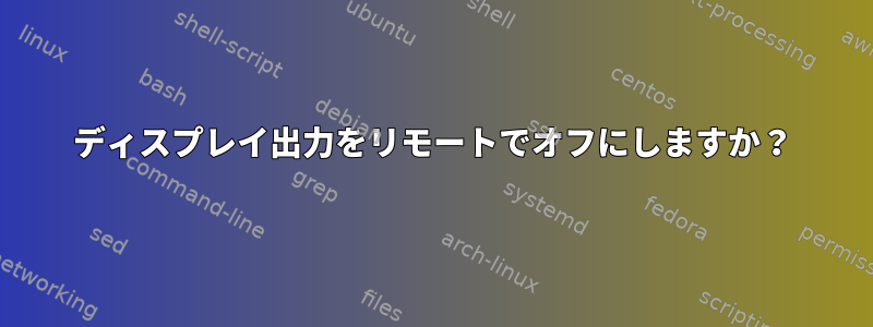 ディスプレイ出力をリモートでオフにしますか？