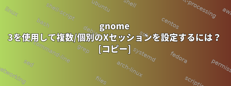 gnome 3を使用して複数/個別のXセッションを設定するには？ [コピー]