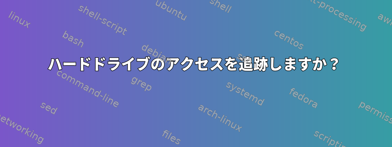 ハードドライブのアクセスを追跡しますか？