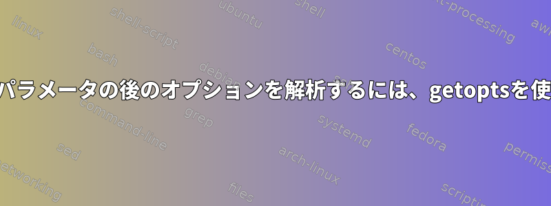 オプション以外のパラメータの後のオプションを解析するには、getoptsを使用してください。