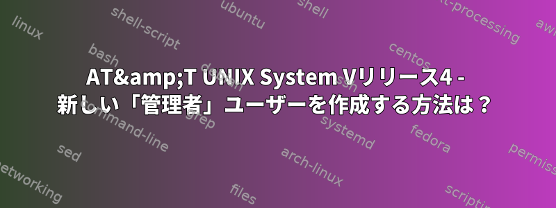 AT&amp;T UNIX System Vリリース4 - 新しい「管理者」ユーザーを作成する方法は？