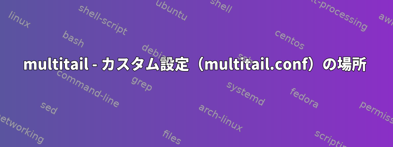 multitail - カスタム設定（multitail.conf）の場所