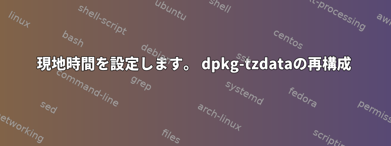 現地時間を設定します。 dpkg-tzdataの再構成