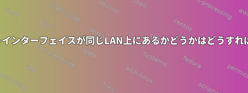 2つのイーサネットインターフェイスが同じLAN上にあるかどうかはどうすればわかりますか？