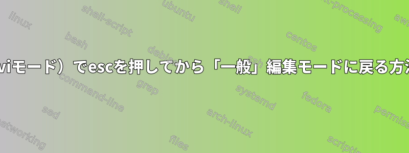 zsh（viモード）でescを押してから「一般」編集モードに戻る方法は？