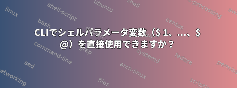 CLIでシェルパラメータ変数（$ 1、...、$ @）を直接使用できますか？