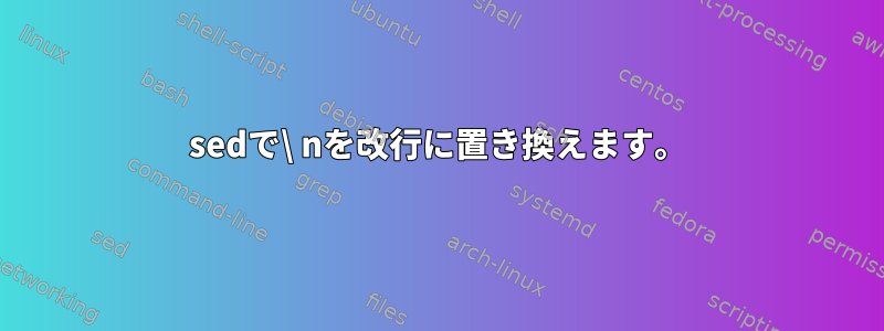 sedで\ nを改行に置き換えます。