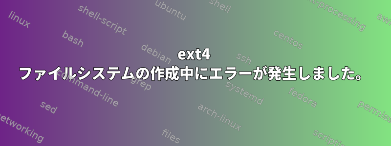 ext4 ファイルシステムの作成中にエラーが発生しました。