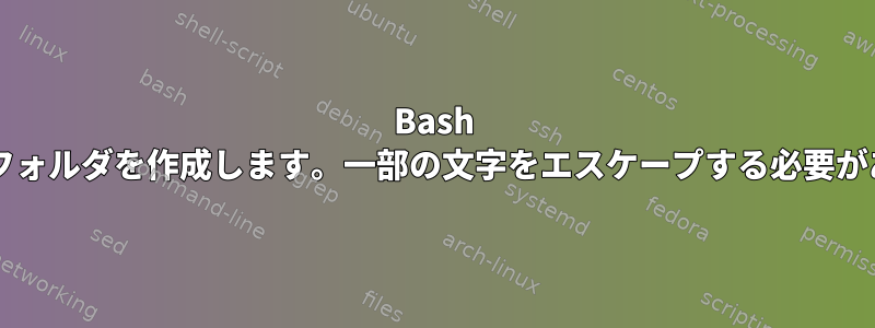 Bash forループはフォルダを作成します。一部の文字をエスケープする必要がありますか？