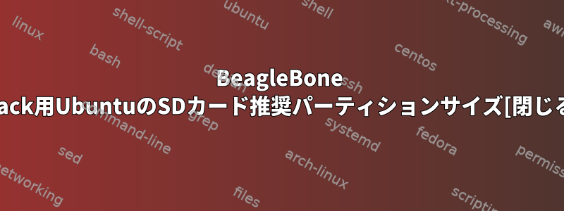 BeagleBone black用UbuntuのSDカード推奨パーティションサイズ[閉じる]