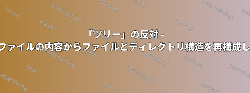 「ツリー」の反対 - テキストファイルの内容からファイルとディレクトリ構造を再構成しますか？