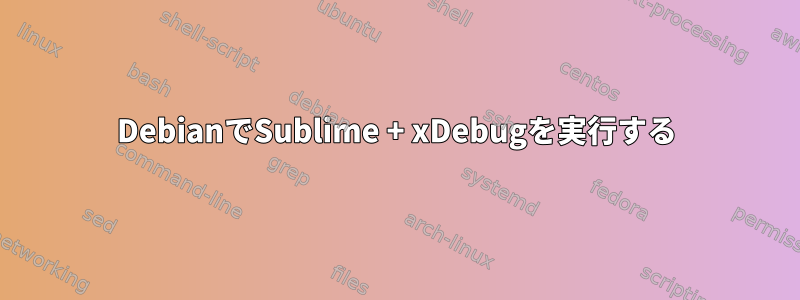 DebianでSublime + xDebugを実行する