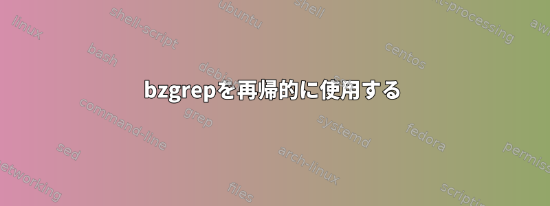 bzgrepを再帰的に使用する