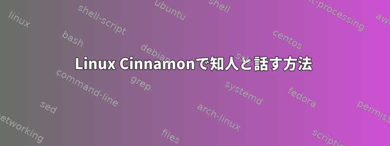 Linux Cinnamonで知人と話す方法