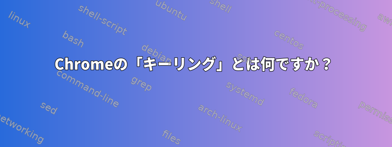 Chromeの「キーリング」とは何ですか？