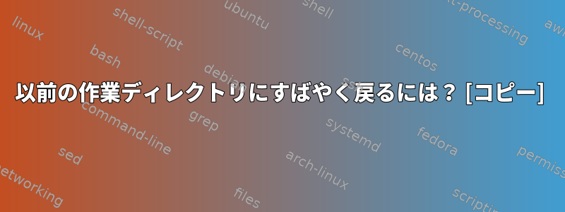 以前の作業ディレクトリにすばやく戻るには？ [コピー]