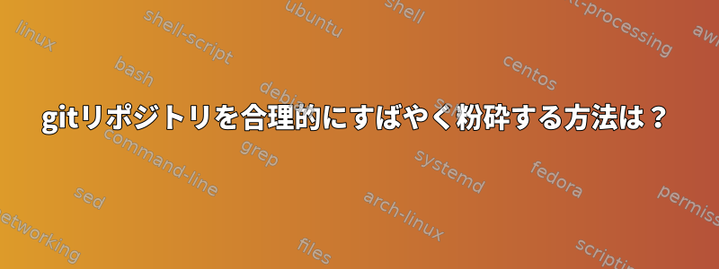 gitリポジトリを合理的にすばやく粉砕する方法は？