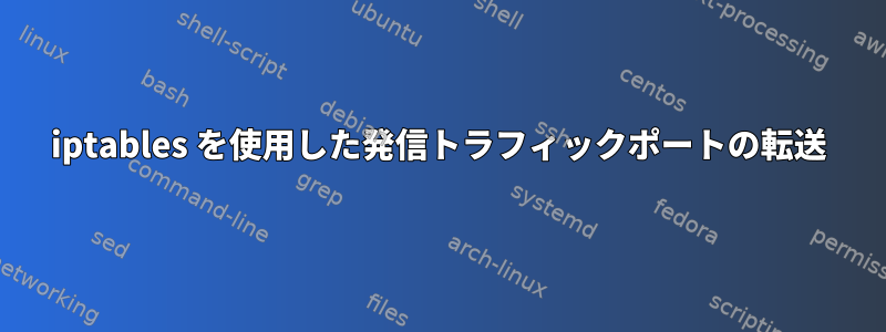 iptables を使用した発信トラフィックポートの転送