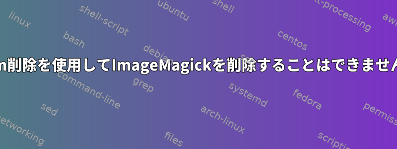 yum削除を使用してImageMagickを削除することはできません。