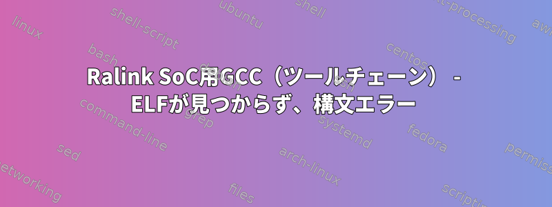 Ralink SoC用GCC（ツールチェーン） - ELFが見つからず、構文エラー