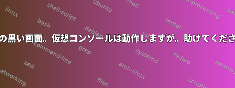 ログイン後の黒い画面。仮想コンソールは動作しますが。助けてください[閉じる]