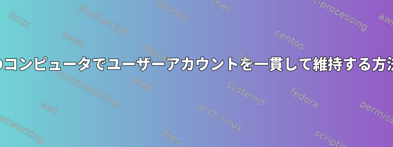 複数のコンピュータでユーザーアカウントを一貫して維持する方法は？