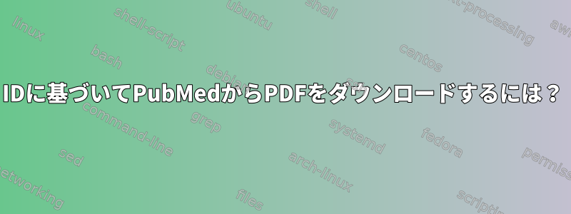 IDに基づいてPubMedからPDFをダウンロードするには？