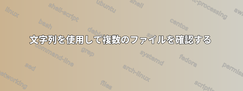 文字列を使用して複数のファイルを確認する