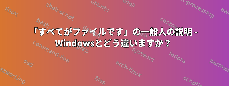 「すべてがファイルです」の一般人の説明 - Windowsとどう違いますか？